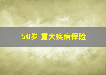 50岁 重大疾病保险